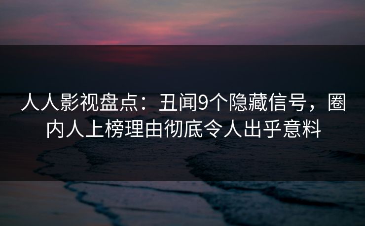 人人影视盘点:丑闻9个隐藏信号,圈内人上榜理由彻底令人出乎意料