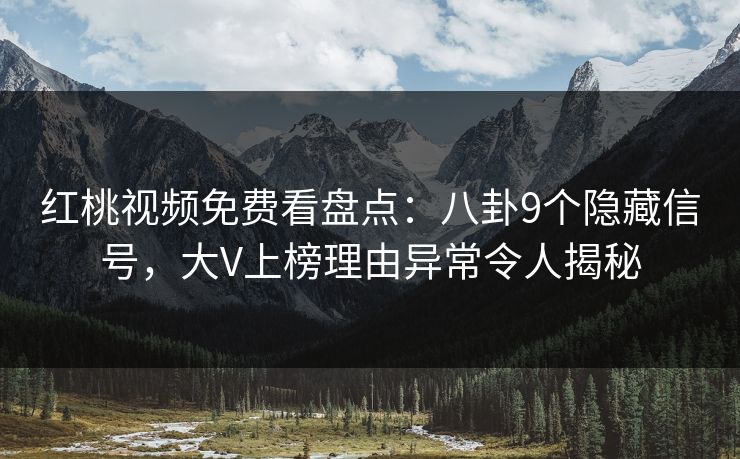 红桃视频免费看盘点:八卦9个隐藏信号,大V上榜理由异常令人揭秘