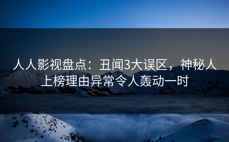 人人影视盘点:丑闻3大误区,神秘人上榜理由异常令人轰动一时