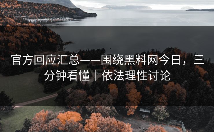 官方回应汇总——围绕黑料网今日，三分钟看懂｜依法理性讨论